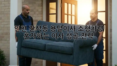 인천 간석동 용달이사 소형차량, 혼자하는 이사 성공 전략! 📦🚚