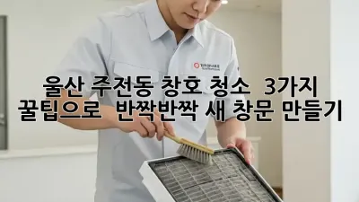 울산 주전동 창호 청소 ✨ 3가지 꿀팁으로 ✨ 반짝반짝 새 창문 만들기!